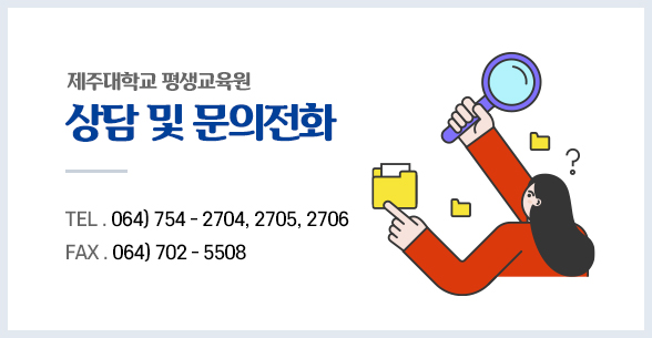 제주대학교 평생교육원 상담 및 문의전화 TEL. 064) 754-2704 ~ 5, 8358 FAX. 064)702-5508
